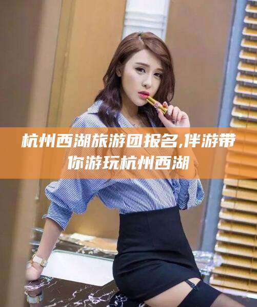 祁东杭州西湖旅游团报名,伴游带你游玩杭州西湖