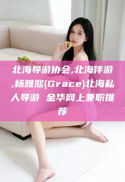 祁东北海导游协会,北海伴游,杨雅熙(Grace)北海私人导游 金华网上兼职推荐