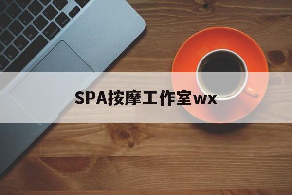 祁东什么是spa按摩最新资讯（谁能告诉我哪里有祁东SPA按摩工作室wx？）