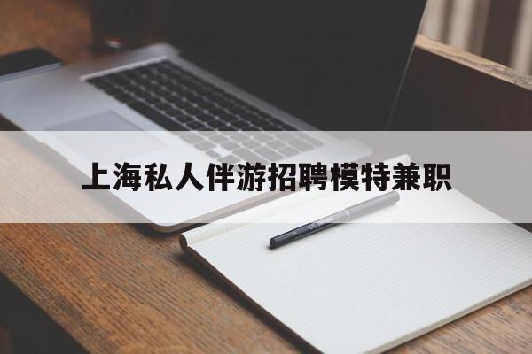 祁东关于上海私人伴游招聘模特兼职的信息